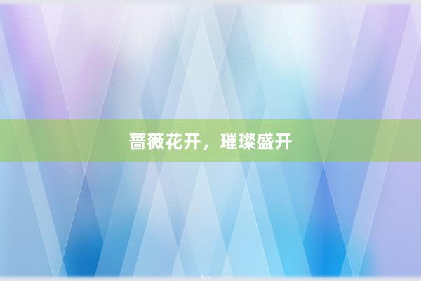蔷薇花开，璀璨盛开